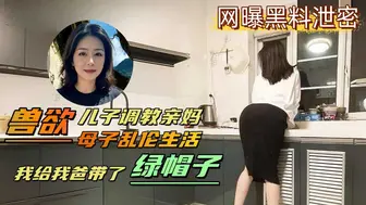 【网曝黑料泄密】变态儿子背着老爸调教亲妈，亲自给爸爸戴上了绿帽