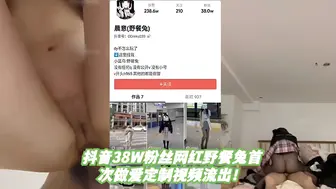 抖音38W粉丝网红野餐兔首次做爱定制视频流出！